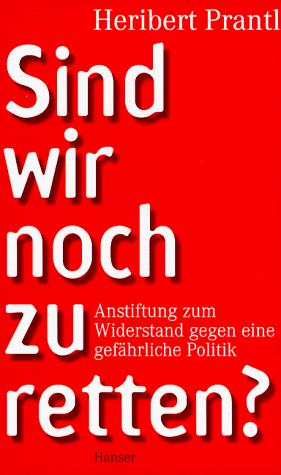 Sind wir noch zu retten?: Anstiftung zum Widerstand gegen eine gefährliche Politik