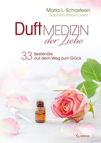 Duftmedizin der Liebe - 33 Seelenöle auf dem Weg zum Glück: Ätherische Öle und ihre therapeutische Anwendung