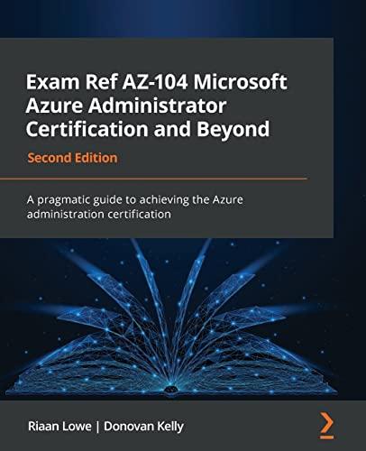 Exam Ref AZ-104 Microsoft Azure Administrator Certification and Beyond: A pragmatic guide to achieving the Azure administration certification, 2nd Edition