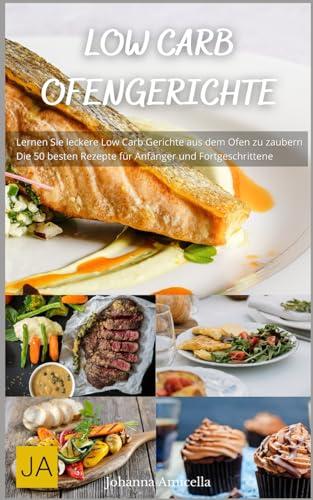 Low Carb Ofengerichte: Köstliche und einfache Rezepte für eine gesunde, kohlenhydratarme - Ernährung ohne Reue aus dem Ofen