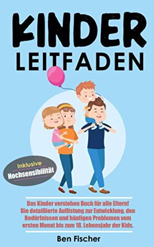 KINDER LEITFADEN: Das Kinder verstehen Buch für alle Eltern! Die detaillierte Auflistung zur Entwicklung, den Bedürfnissen und häufigen Problemen vom ersten Monat bis zum 18. Lebensjahr der Kids.