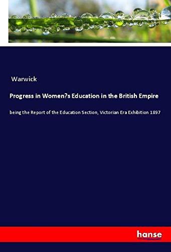 Progress in Women¿s Education in the British Empire: being the Report of the Education Section, Victorian Era Exhibition 1897