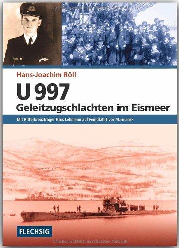 U 997 - Geleitzugschlachten im Eismeer: Mit Ritterkreuzträger Hans Lehmann auf Feindfahrt vor Murmansk