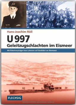 U 997 - Geleitzugschlachten im Eismeer: Mit Ritterkreuzträger Hans Lehmann auf Feindfahrt vor Murmansk