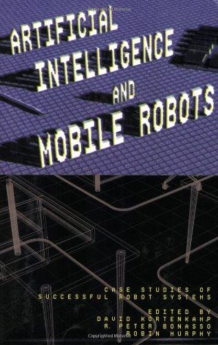 Artificial Intelligence and Mobile Robots: Case Studies of Successful Robot Systems (American Association for Artificial Intelligence)