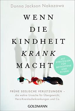 Wenn die Kindheit krank macht: Frühe seelische Verletzungen – die wahre Ursache für Übergewicht, Herz-Kreislauferkrankungen und Co. - Mit wirksamen Strategien für Betroffene und Eltern