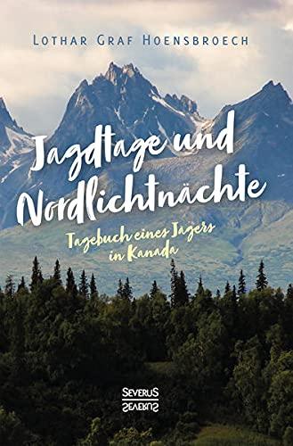 Jagdtage und Nordlichtnächte: Tagebuch eines Jägers in Kanada