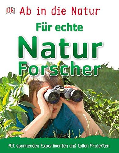 Ab in die Natur. Für echte Naturforscher: Mit spannenden Experimenten und tollen Projekten