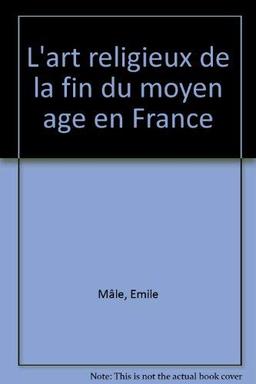 L'art religieux à la fin du Moyen Age en France : étude sur l'iconographie du Moyen Age et sur ses sources d'inspiration