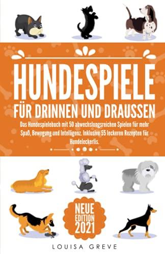 HUNDESPIELE FÜR DRINNEN UND DRAUSSEN: Das Hundespielebuch mit 50 abwechslungsreichen Spielen für mehr Spaß, Bewegung und Intelligenz. Inklusive 55 leckeren Rezepten für Hundeleckerlis.