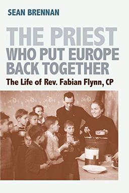 The Priest Who Put Europe Back Together: The Life of Father Fabian Flynn, Cp