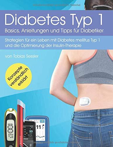 Diabetes Typ 1 - Basics, Anleitungen und Tipps für Diabetiker: Strategien für ein Leben mit Diabetes mellitus Typ 1 und die Optimierung der Insulin-Therapie