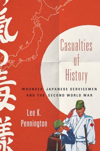 Casualties of History: Wounded Japanese Servicemen and the Second World War (Studies of the Weatherhead East Asian Institute, Columbia University)