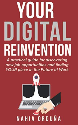 Your Digital Reinvention: A practical guide for discovering new job opportunities and finding YOUR place in the Future of Work