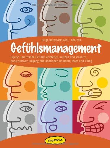 Gefühlsmanagement: Eigene und fremde Gefühle verstehen, nutzen und steuern: Konstruktiver Umgang mit Emotionen im Beruf, Team und Alltag