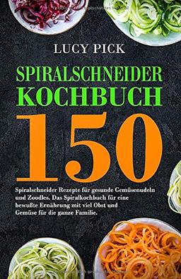 SPIRALSCHNEIDER KOCHBUCH: 150 Spiralschneider Rezepte für gesunde Gemüsenudeln und Zoodles. Das Spiralkochbuch für eine bewußte Ernährung mit viel ... die ganze Familie. (Zoodles Kochbuch, Band 1)