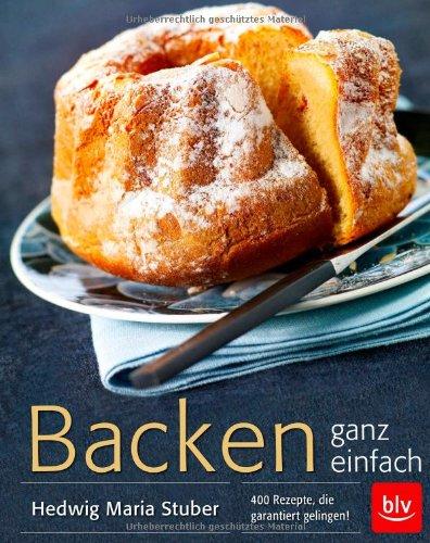 Backen ganz einfach: 400 Rezepte, die garantiert gelingen!