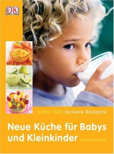 Neue Küche für Babys und Kleinkinder: Über 200 leckere Rezepte