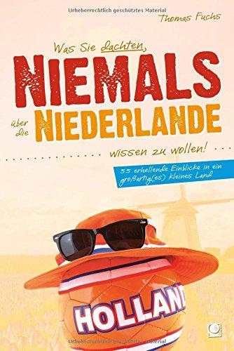 Was Sie dachten, NIEMALS über die NIEDERLANDE wissen zu wollen: 55 erhellende Einblicke in ein großartig(es) kleines Land (+ E-Book inside)