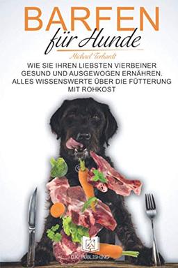 Barfen für Hunde: Wie Sie Ihren liebsten Vierbeiner gesund und ausgewogen ernähren. Alles Wissenswerte über die Fütterung mit Rohkost. (Hunderatgeber, Band 2)