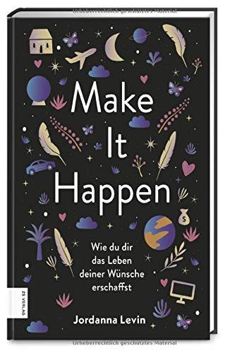 Make it happen: Wie du dir das Leben deiner Wünsche erschaffst