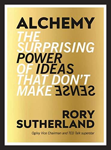 Alchemy: The Surprising Power of Ideas That Don't Make Sense