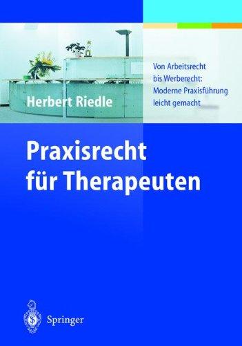 Praxisrecht für Therapeuten: Von Arbeitsrecht bis Werberecht: Moderne Praxisführung leicht gemacht