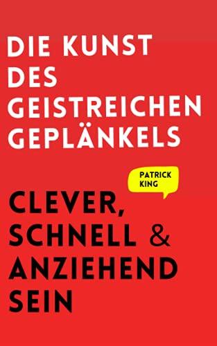 Die Kunst des geistreichen Geplänkels: Clever, schnell & anziehend sein (Patrick King Deutsch, Band 4)