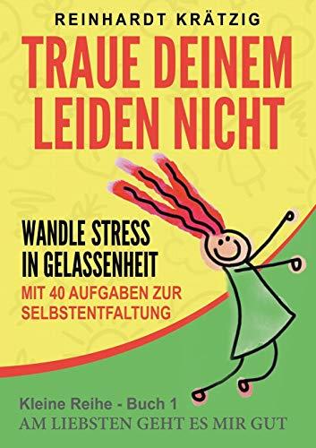 Traue Deinem Leiden nicht: Wandle Stress in Gelassenheit (Am liebsten geht es mir gut)