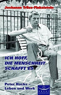 Ich hoff, die Menschheit schafft es: Peter Hacks - Leben und Werk