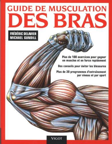 Guide de musculation des bras : plus de 100 exercices pour gagner en muscles et en force rapidement, des conseils pour éviter les blessures, plus de 30 programmes d'entraînement par niveau et par sport