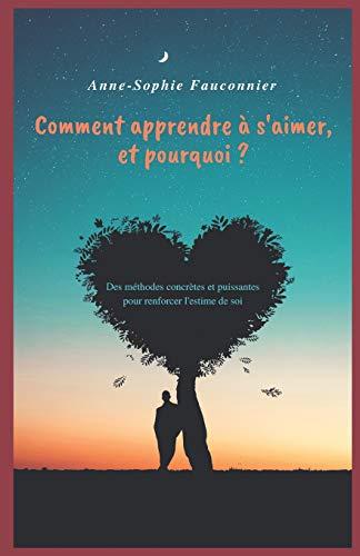 Comment apprendre à s'aimer, et pourquoi ?: Des méthodes concrètes et puissantes pour renforcer l'estime de soi.