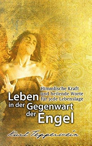 Leben in der Gegenwart der Engel: Himmlische Kraft und heilende Worte für jede Lebenslage