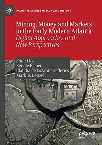 Mining, Money and Markets in the Early Modern Atlantic: Digital Approaches and New Perspectives (Palgrave Studies in Economic History)