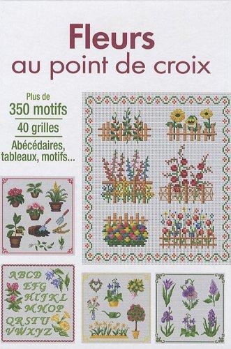 Fleurs au point de croix : plus de 350 motifs, 40 grilles, abécédaires, tableaux, motifs...