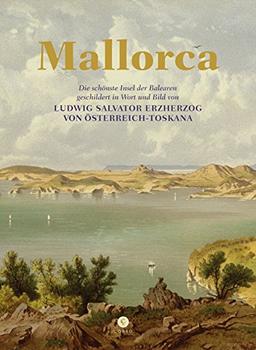 Mallorca: Die schönste Insel der Balearen, geschildert in Wort und Bild von Ludwig Salvator von Österreich-Toskana