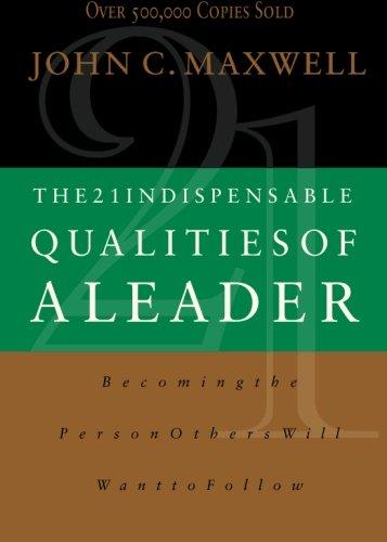 The 21 Indispensable Qualities of a Leader: Becoming the Person Others Will Want to Follow