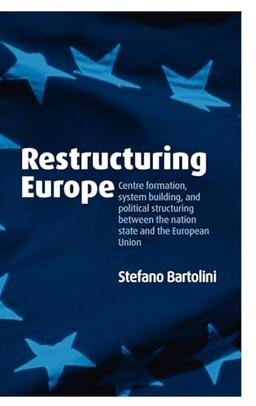 Restructuring Europe: Centre Formation, System Building, and Political Structuring Between the Nation State and the European Union