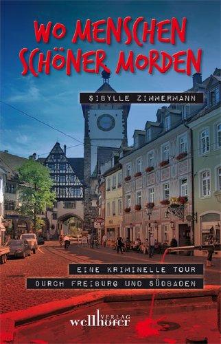 Wo Menschen schöner morden: Eine kriminelle Tour durch Freiburg und Südbaden