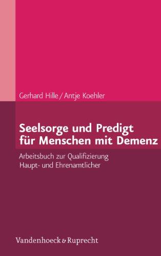 Seelsorge und Predigt für Menschen mit Demenz: Arbeitsbuch zur Qualifizierung Haupt- und Ehrenamtlicher