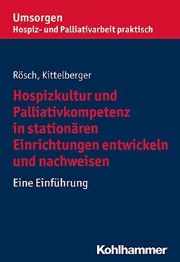 Hospizkultur und Palliativkompetenz in stationären Einrichtungen entwickeln und nachweisen: Eine Einführung (Umsorgen - Hospiz- und Palliativarbeit praktisch)