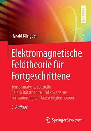 Elektromagnetische Feldtheorie für Fortgeschrittene: Tensoranalysis, spezielle Relativitätstheorie und kovariante Formulierung der Maxwellgleichungen