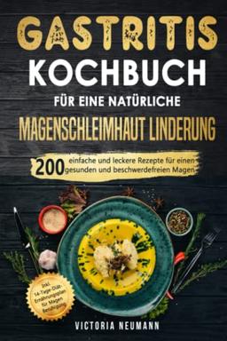 Gastritis Kochbuch für eine natürliche Magenschleimhaut Linderung: 200 einfache und leckere Rezepte für einen gesunden und beschwerdefreien Magen. Inkl. 14-Tage-Diät-Plan für Magen Beruhigung