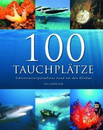 100 Tauchplätze: Unterwasserparadiese rund um den Globus