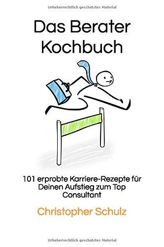 Das Berater-Kochbuch: 101 erprobte Karriere-Rezepte für Deinen Aufstieg zum Top Consultant