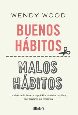 Buenos Habitos, Malos Habitos: La ciencia de llevar a la práctica cambios positivos que perduren en el tiempo (Crecimiento personal)