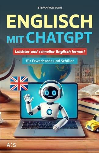 Englisch mit ChatGPT: Leichter und schneller Englisch lernen mit deinem persönlichen KI-Sprachlehrer! (Für Erwachsene und Schüler)