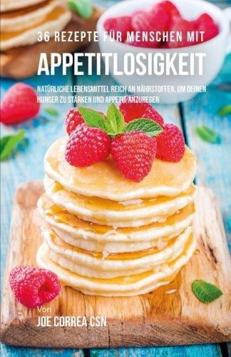 36 Rezepte für Menschen mit Appetitlosigkeit: Natürliche Lebensmittel reich an Nährstoffen, um deinen Hunger zu stärken und Appetit anzuregen