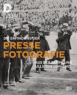 Die Erfindung der Pressefotografie: Aus der Sammlung Ullstein 1894-1945