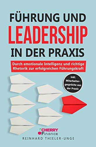 Führung und Leadership in der Praxis: Durch emotionale Intelligenz und richtige Rhetorik zur erfolgreichen Führungskraft inkl. Mitarbeitergespräche aus der Praxis